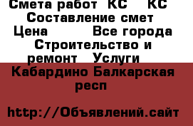 Смета работ. КС 2, КС 3. Составление смет › Цена ­ 500 - Все города Строительство и ремонт » Услуги   . Кабардино-Балкарская респ.
